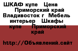 ШКАФ купе › Цена ­ 5 000 - Приморский край, Владивосток г. Мебель, интерьер » Шкафы, купе   . Приморский край